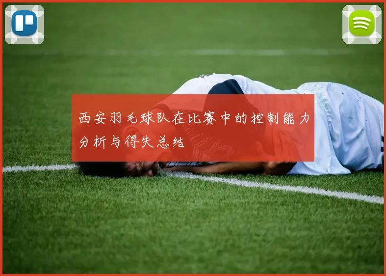 西安羽毛球队在比赛中的控制能力分析与得失总结
