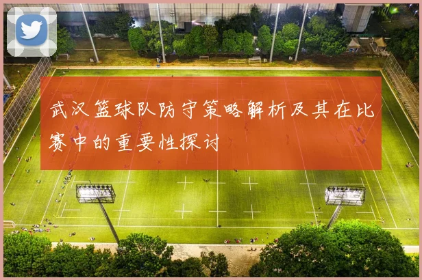 武汉篮球队防守策略解析及其在比赛中的重要性探讨