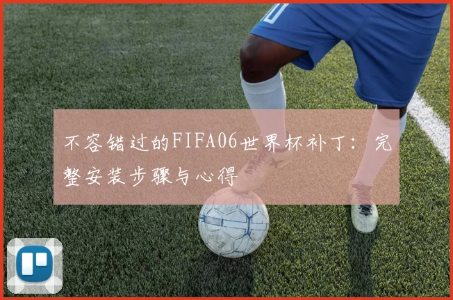 不容错过的FIFA06世界杯补丁：完整安装步骤与心得