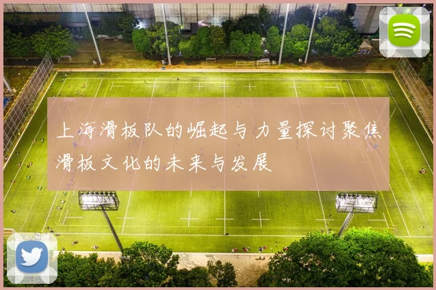 上海滑板队的崛起与力量探讨聚焦滑板文化的未来与发展